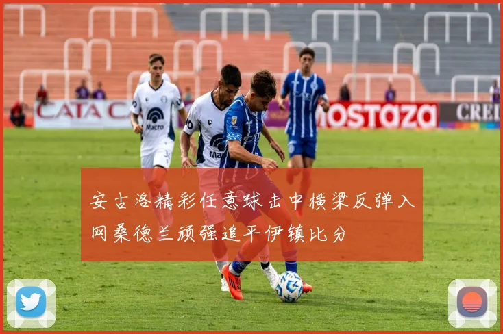 安古洛精彩任意球击中横梁反弹入网桑德兰顽强追平伊镇比分