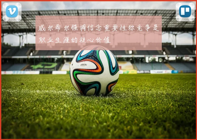 威尔希尔强调信念重要性称竞争是职业生涯的核心价值
