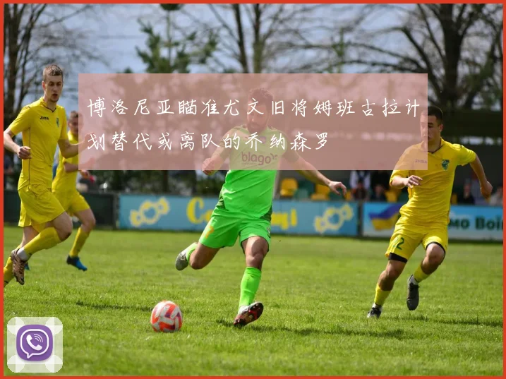 博洛尼亚瞄准尤文旧将姆班古拉计划替代或离队的乔纳森罗