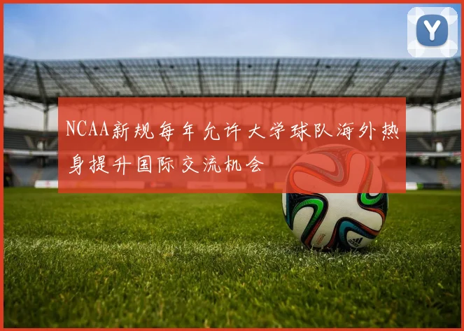 NCAA新规每年允许大学球队海外热身提升国际交流机会
