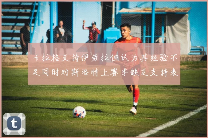 卡拉格支持伊劳拉但认为其经验不足同时对斯洛特上赛季缺乏支持表示遗憾